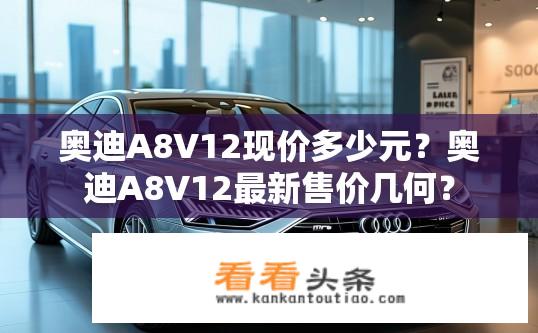 奥迪A8V12现价多少元？奥迪A8V12最新售价几何？