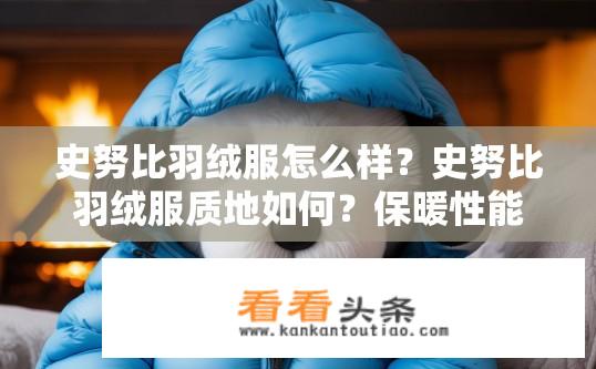 史努比羽绒服怎么样？史努比羽绒服质地如何？保暖性能表现如何？