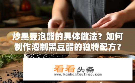 炒黑豆泡醋的具体做法？如何制作泡制黑豆醋的独特配方？