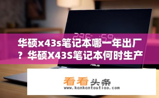 华硕x43s笔记本哪一年出厂？华硕X43S笔记本何时生产？