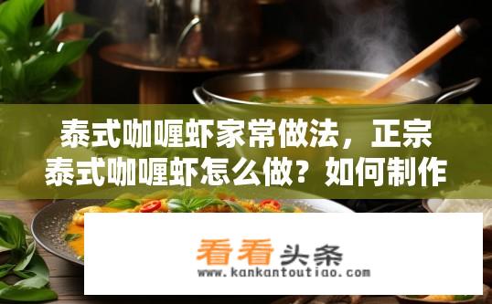泰式咖喱虾家常做法，正宗泰式咖喱虾怎么做？如何制作地道泰国咖喱虾？
