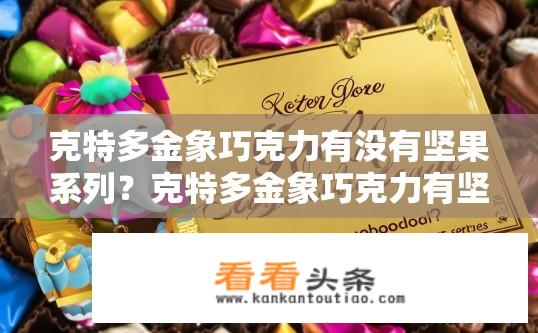 克特多金象巧克力有没有坚果系列？克特多金象巧克力有坚果系列吗？
