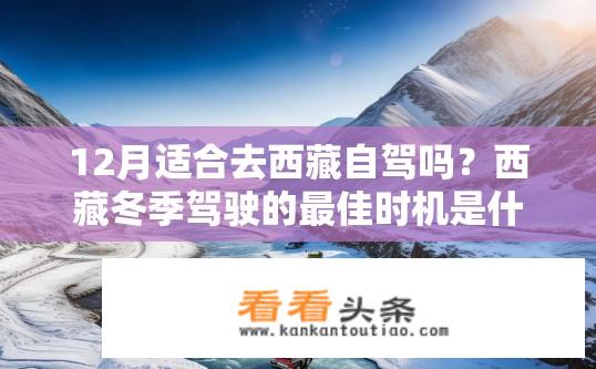 12月适合去西藏自驾吗？西藏冬季驾驶的最佳时机是什么时候？