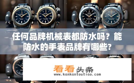 任何品牌机械表都防水吗？能防水的手表品牌有哪些?