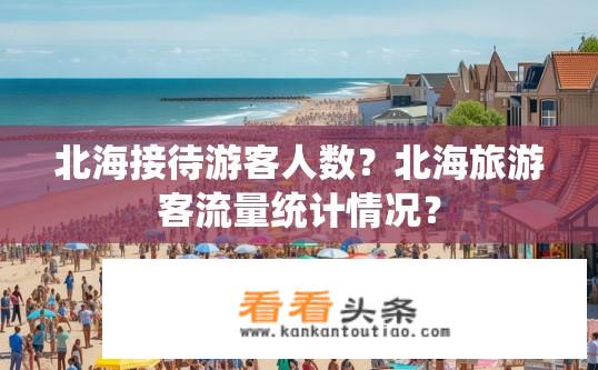 北海接待游客人数？北海旅游客流量统计情况？