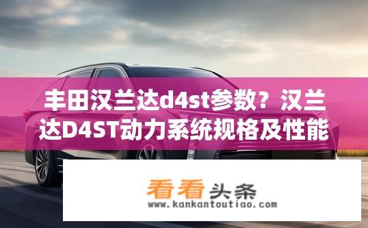 丰田汉兰达d4st参数？汉兰达D4ST动力系统规格及性能表现如何？