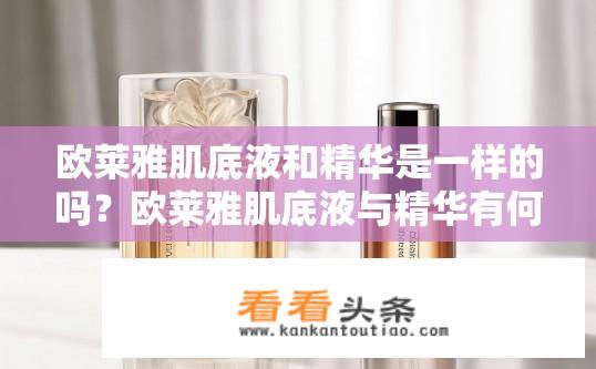 欧莱雅肌底液和精华是一样的吗？欧莱雅肌底液与精华有何不同之处?