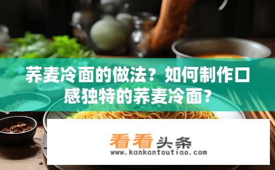荞麦冷面的做法？如何制作口感独特的荞麦冷面？