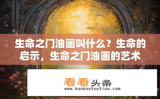 生命之门油画叫什么？生命的启示，生命之门油画的艺术探讨与解读