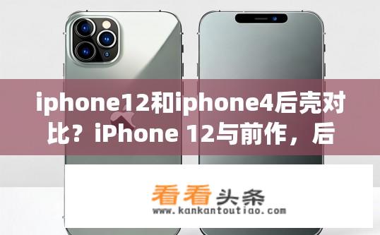 iphone12和iphone4后壳对比？iPhone 12与前作，后壳材质及设计有何异同?