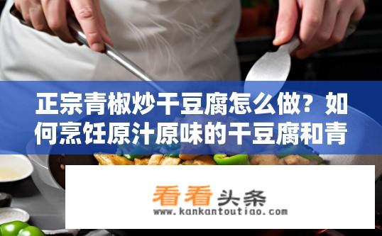 正宗青椒炒干豆腐怎么做？如何烹饪原汁原味的干豆腐和青椒炒出绝妙口感?