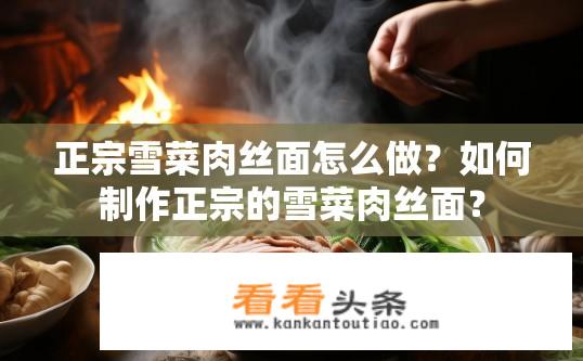 正宗雪菜肉丝面怎么做？如何制作正宗的雪菜肉丝面？