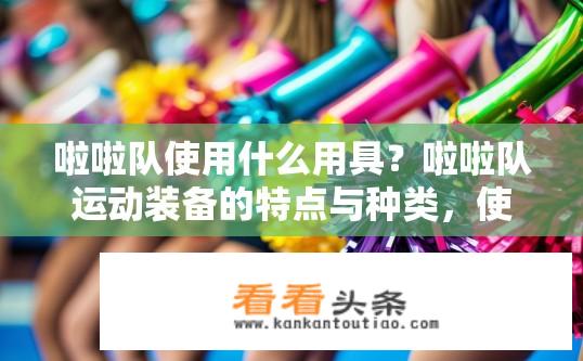啦啦队使用什么用具？啦啦队运动装备的特点与种类，使用器具分析