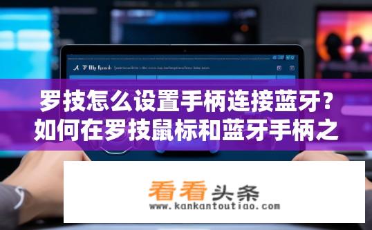 罗技怎么设置手柄连接蓝牙？如何在罗技鼠标和蓝牙手柄之间建立连接？