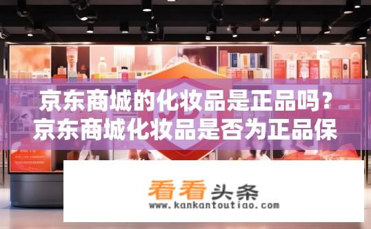 京东商城的化妆品是正品吗？京东商城化妆品是否为正品保证?