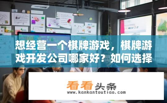 想经营一个棋牌游戏，棋牌游戏开发公司哪家好？如何选择高质量的棋牌游戏开发商？