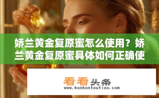 娇兰黄金复原蜜怎么使用？娇兰黄金复原蜜具体如何正确使用才能达到黄金效果呢?