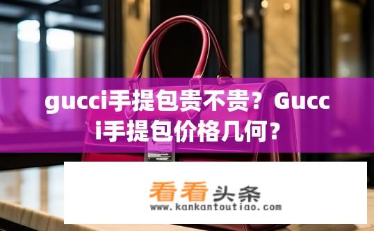 gucci手提包贵不贵？Gucci手提包价格几何？