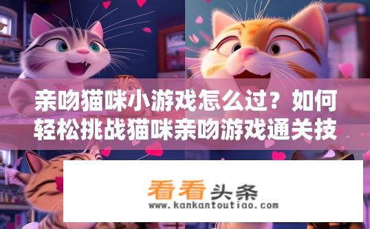 亲吻猫咪小游戏怎么过？如何轻松挑战猫咪亲吻游戏通关技巧?