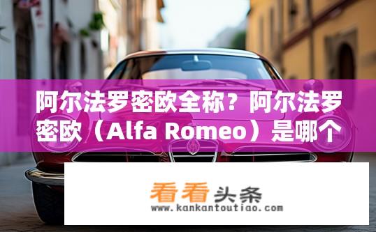 阿尔法罗密欧全称？阿尔法罗密欧（Alfa Romeo）是哪个汽车品牌？