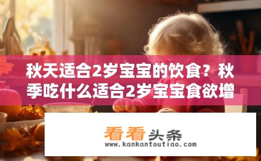 秋天适合2岁宝宝的饮食？秋季吃什么适合2岁宝宝食欲增长？