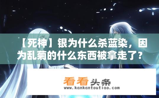 【死神】银为什么杀蓝染，因为乱菊的什么东西被拿走了？蓝染失去守护神——死神为何杀害银，谜团在乱菊之物中揭晓?