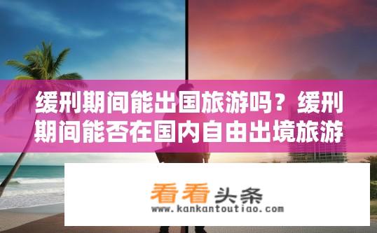 缓刑期间能出国旅游吗？缓刑期间能否在国内自由出境旅游？