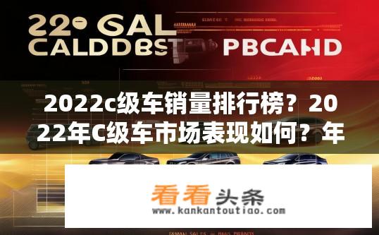 2022c级车销量排行榜？2022年C级车市场表现如何？年度销量排行发布！