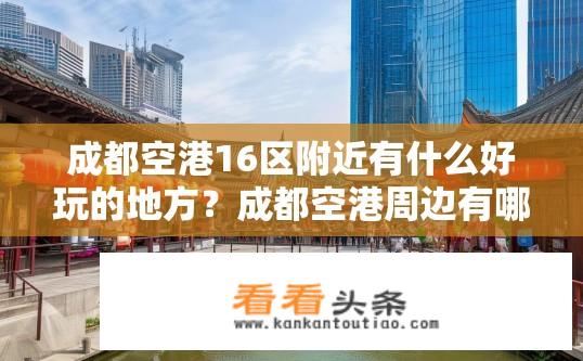 成都空港16区附近有什么好玩的地方？成都空港周边有哪些特色景点值得一游？