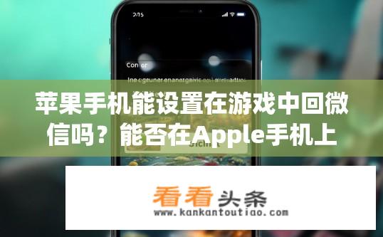 苹果手机能设置在游戏中回微信吗？能否在Apple手机上启用微信游戏内的即时通讯功能?