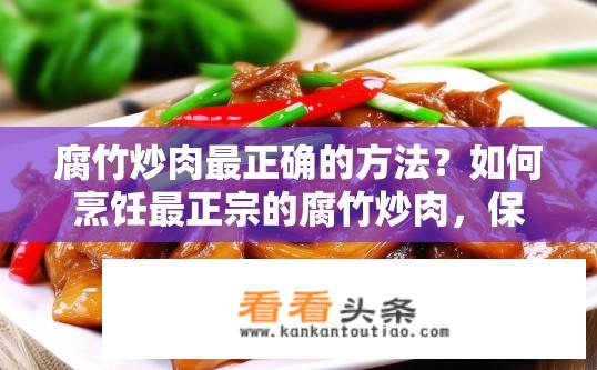腐竹炒肉最正确的方法？如何烹饪最正宗的腐竹炒肉，保留食材原汁原味又健康美味?