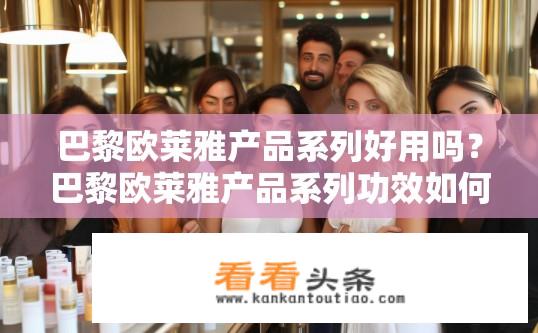 巴黎欧莱雅产品系列好用吗？巴黎欧莱雅产品系列功效如何？