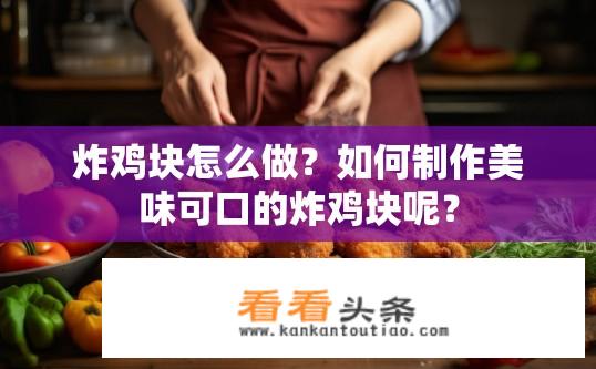 炸鸡块怎么做？如何制作美味可口的炸鸡块呢？