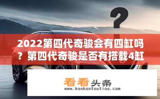 2022第四代奇骏会有四缸吗？第四代奇骏是否有搭载4缸发动机?