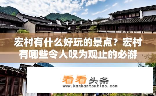 宏村有什么好玩的景点？宏村有哪些令人叹为观止的必游景点？