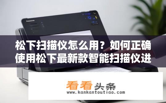 松下扫描仪怎么用？如何正确使用松下最新款智能扫描仪进行高效扫描与数据处理?