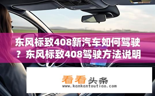 东风标致408新汽车如何驾驶？东风标致408驾驶方法说明，新手入门指南？