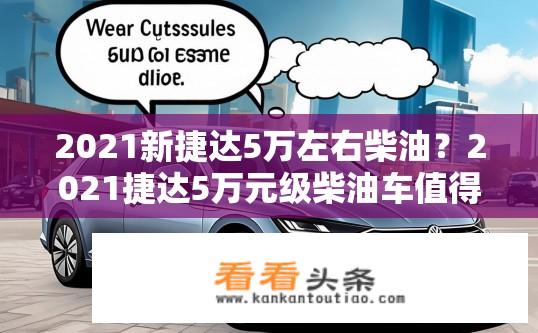 2021新捷达5万左右柴油？2021捷达5万元级柴油车值得购买吗？
