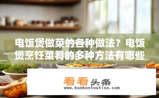 电饭煲做菜的各种做法？电饭煲烹饪菜肴的多种方法有哪些？