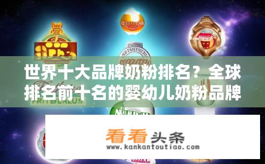 世界十大品牌奶粉排名？全球排名前十名的婴幼儿奶粉品牌都有哪些？