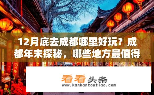 12月底去成都哪里好玩？成都年末探秘，哪些地方最值得一游？