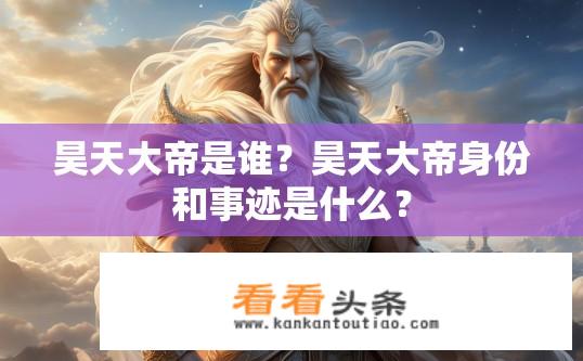 昊天大帝是谁？昊天大帝身份和事迹是什么？