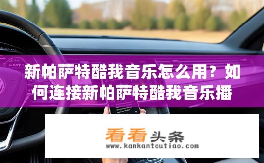 新帕萨特酷我音乐怎么用？如何连接新帕萨特酷我音乐播放系统?