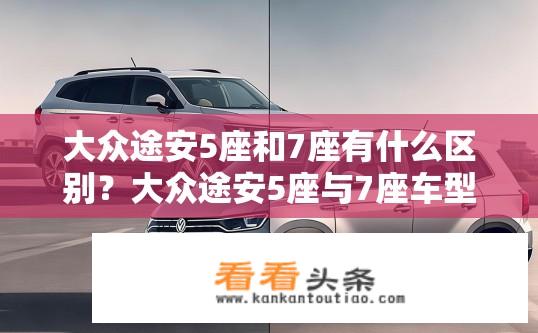 大众途安5座和7座有什么区别？大众途安5座与7座车型有何异同？