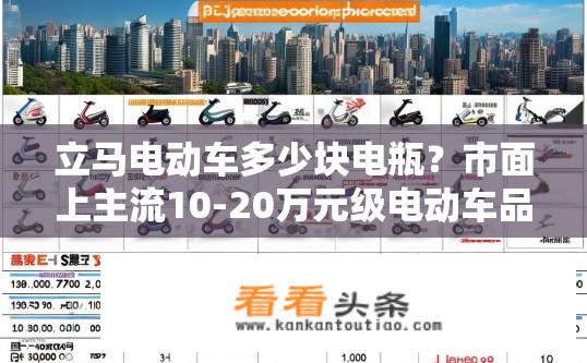 立马电动车多少块电瓶？市面上主流10-20万元级电动车品牌和价格区间有哪些？