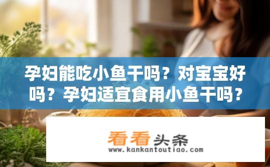 孕妇能吃小鱼干吗？对宝宝好吗？孕妇适宜食用小鱼干吗？对胎儿发育有影响吗？