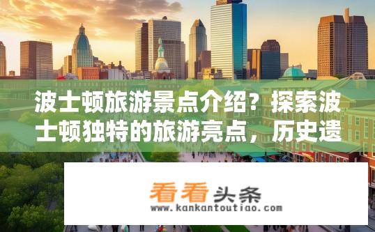 波士顿旅游景点介绍？探索波士顿独特的旅游亮点，历史遗迹、博物馆与海滨风光如何让你的旅行充满色彩？