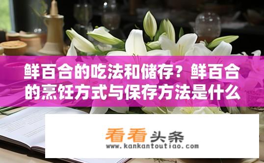 鲜百合的吃法和储存？鲜百合的烹饪方式与保存方法是什么？