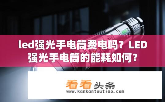 led强光手电筒费电吗？LED强光手电筒的能耗如何？