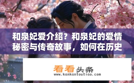 和泉妃爱介绍？和泉妃的爱情秘密与传奇故事，如何在历史长河中独树一帜？